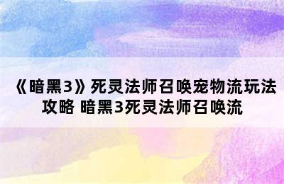 《暗黑3》死灵法师召唤宠物流玩法攻略 暗黑3死灵法师召唤流